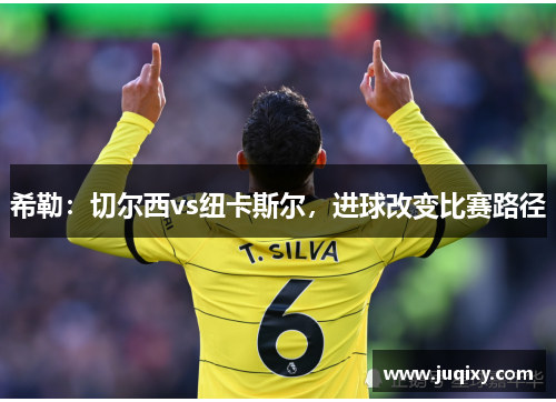 希勒：切尔西vs纽卡斯尔，进球改变比赛路径